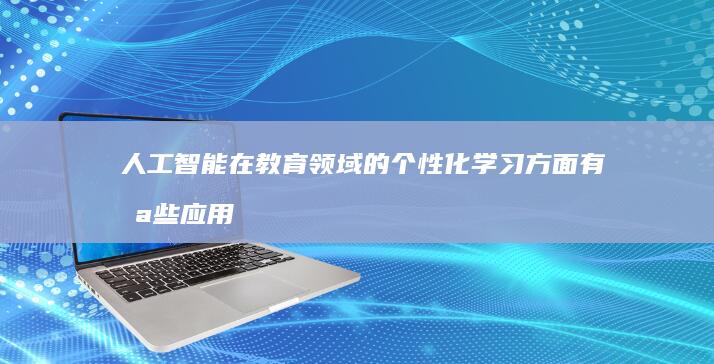 人工智能在教育领域的个性化学习方面有哪些应用？